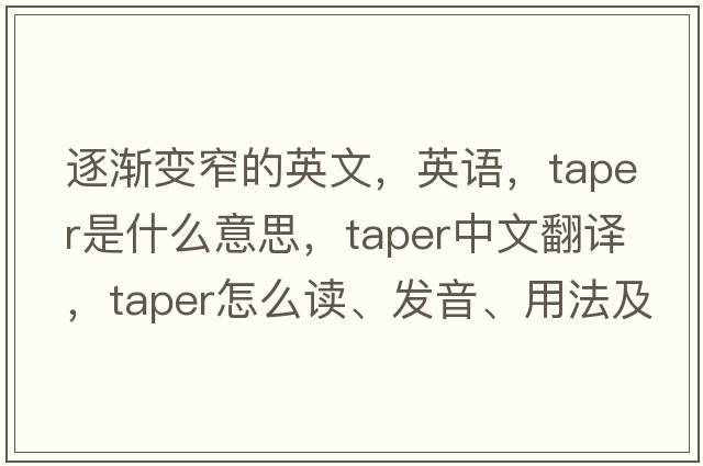 逐漸變窄的英文，英語(yǔ)，taper是什么意思，taper中文翻譯，taper怎么讀、發(fā)音、用法及例句