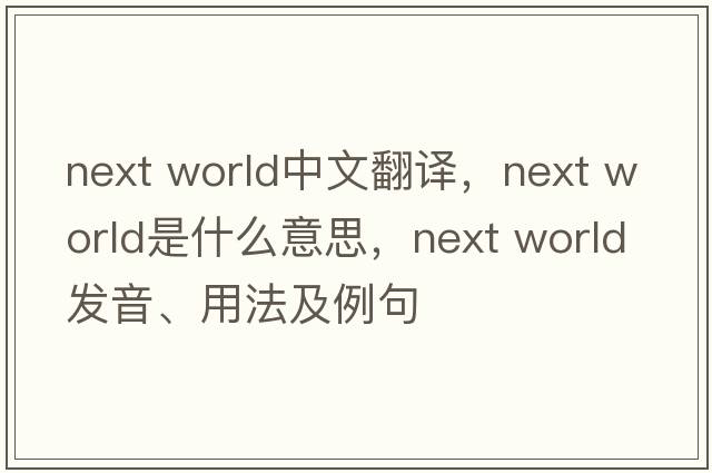 next world中文翻譯，next world是什么意思，next world發(fā)音、用法及例句