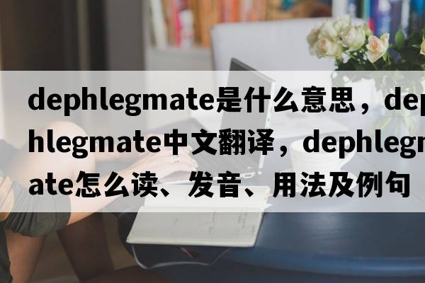 dephlegmate是什么意思，dephlegmate中文翻譯，dephlegmate怎么讀、發(fā)音、用法及例句