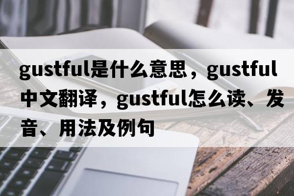 gustful是什么意思，gustful中文翻譯，gustful怎么讀、發(fā)音、用法及例句
