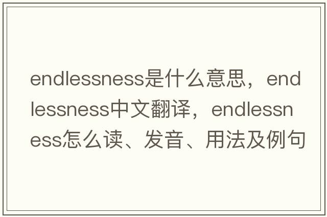 endlessness是什么意思，endlessness中文翻譯，endlessness怎么讀、發(fā)音、用法及例句