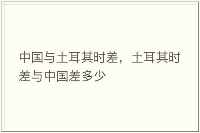 中國與土耳其時(shí)差，土耳其時(shí)差與中國差多少