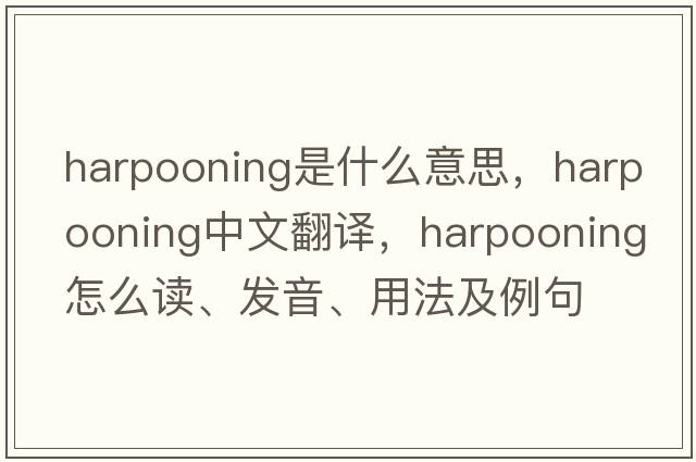 harpooning是什么意思，harpooning中文翻譯，harpooning怎么讀、發(fā)音、用法及例句