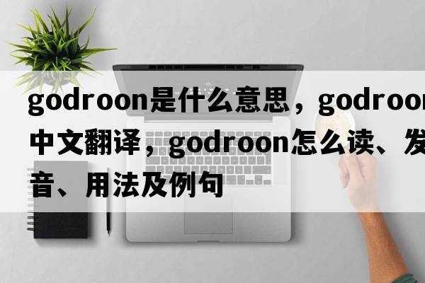 godroon是什么意思，godroon中文翻譯，godroon怎么讀、發(fā)音、用法及例句