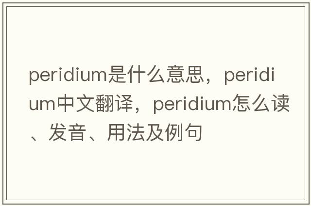 peridium是什么意思，peridium中文翻譯，peridium怎么讀、發(fā)音、用法及例句