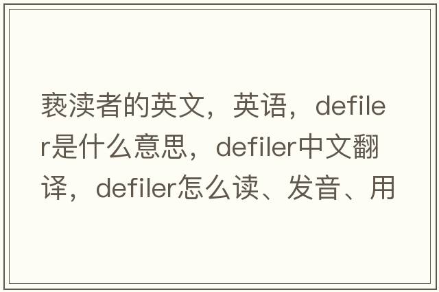 褻瀆者的英文，英語(yǔ)，defiler是什么意思，defiler中文翻譯，defiler怎么讀、發(fā)音、用法及例句