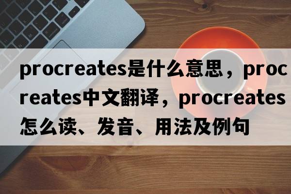 procreates是什么意思，procreates中文翻譯，procreates怎么讀、發(fā)音、用法及例句