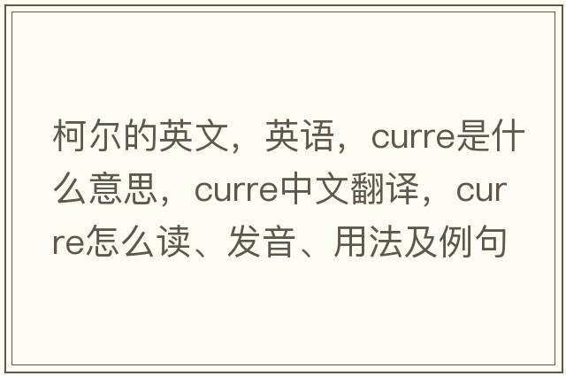 柯?tīng)柕挠⑽?，英語(yǔ)，Curre是什么意思，Curre中文翻譯，Curre怎么讀、發(fā)音、用法及例句