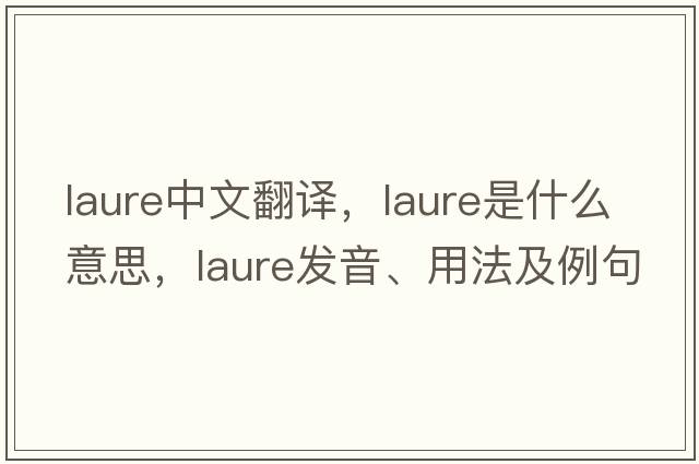 laure中文翻譯，laure是什么意思，laure發(fā)音、用法及例句