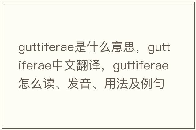 Guttiferae是什么意思，Guttiferae中文翻譯，Guttiferae怎么讀、發(fā)音、用法及例句
