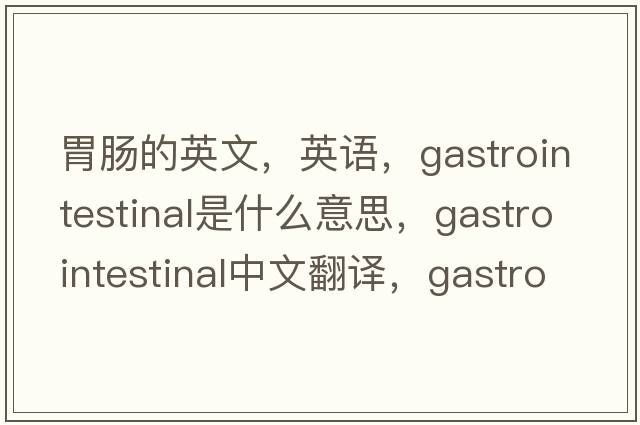 胃腸的英文，英語(yǔ)，gastrointestinal是什么意思，gastrointestinal中文翻譯，gastrointestinal怎么讀、發(fā)音、用法及例句