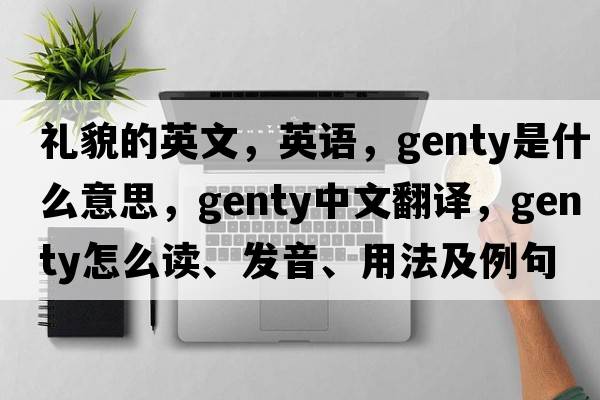 禮貌的英文，英語(yǔ)，genty是什么意思，genty中文翻譯，genty怎么讀、發(fā)音、用法及例句