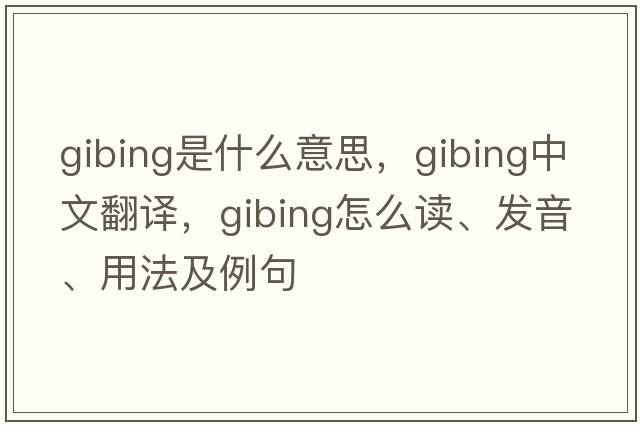 gibing是什么意思，gibing中文翻譯，gibing怎么讀、發(fā)音、用法及例句