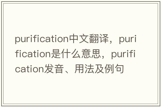 purification中文翻譯，purification是什么意思，purification發(fā)音、用法及例句