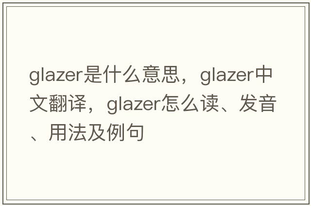 glazer是什么意思，glazer中文翻譯，glazer怎么讀、發(fā)音、用法及例句