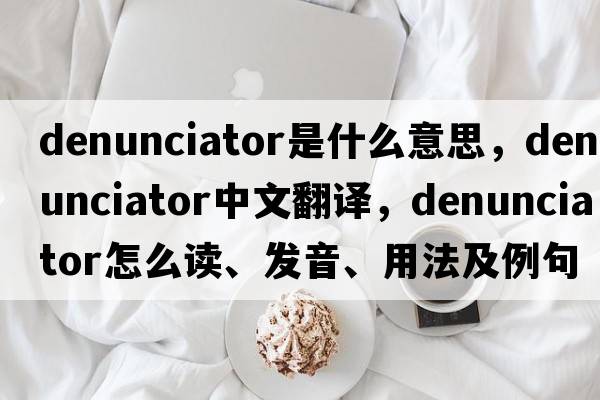 denunciator是什么意思，denunciator中文翻譯，denunciator怎么讀、發(fā)音、用法及例句