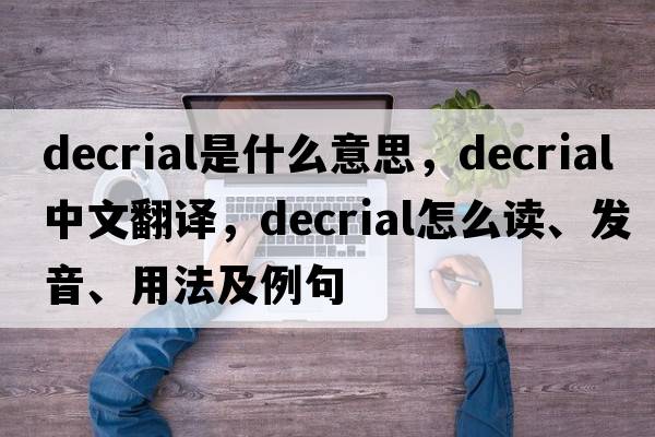 decrial是什么意思，decrial中文翻譯，decrial怎么讀、發(fā)音、用法及例句