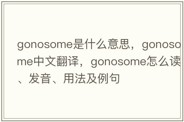 gonosome是什么意思，gonosome中文翻譯，gonosome怎么讀、發(fā)音、用法及例句