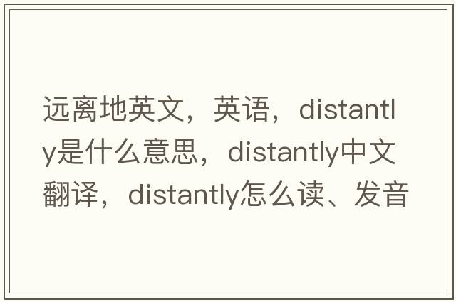 遠離地英文，英語(yǔ)，distantly是什么意思，distantly中文翻譯，distantly怎么讀、發(fā)音、用法及例句