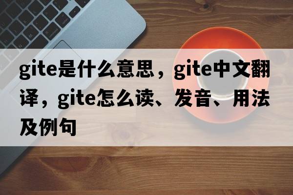 gite是什么意思，gite中文翻譯，gite怎么讀、發(fā)音、用法及例句