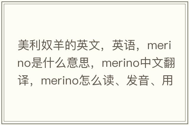 美利奴羊的英文，英語(yǔ)，merino是什么意思，merino中文翻譯，merino怎么讀、發(fā)音、用法及例句