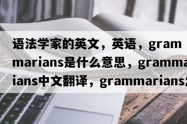 語(yǔ)法學(xué)家的英文，英語(yǔ)，grammarians是什么意思，grammarians中文翻譯，grammarians怎么讀、發(fā)音、用法及例句
