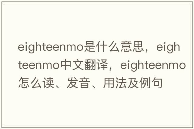 eighteenmo是什么意思，eighteenmo中文翻譯，eighteenmo怎么讀、發(fā)音、用法及例句