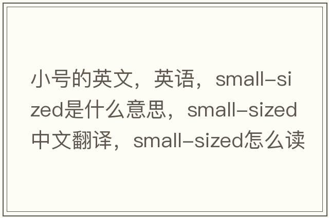 小號的英文，英語(yǔ)，small-sized是什么意思，small-sized中文翻譯，small-sized怎么讀、發(fā)音、用法及例句