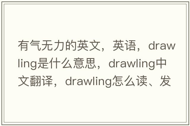 有氣無(wú)力的英文，英語(yǔ)，drawling是什么意思，drawling中文翻譯，drawling怎么讀、發(fā)音、用法及例句