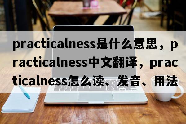 practicalness是什么意思，practicalness中文翻譯，practicalness怎么讀、發(fā)音、用法及例句