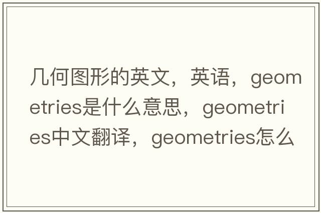 幾何圖形的英文，英語(yǔ)，geometries是什么意思，geometries中文翻譯，geometries怎么讀、發(fā)音、用法及例句