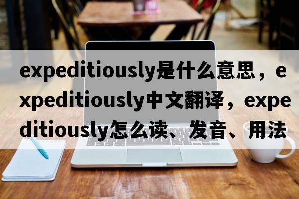 expeditiously是什么意思，expeditiously中文翻譯，expeditiously怎么讀、發(fā)音、用法及例句