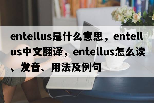 entellus是什么意思，entellus中文翻譯，entellus怎么讀、發(fā)音、用法及例句