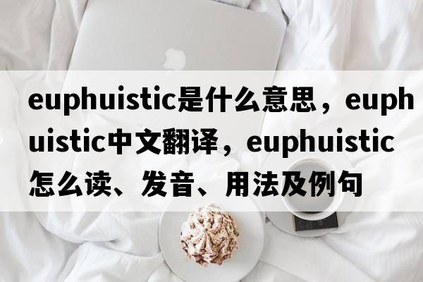 euphuistic是什么意思，euphuistic中文翻譯，euphuistic怎么讀、發(fā)音、用法及例句