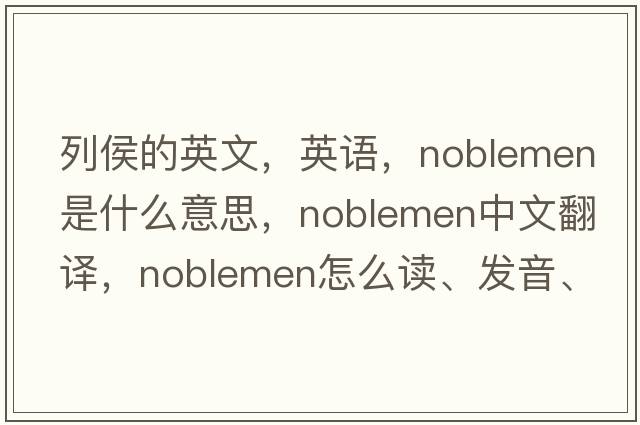 列侯的英文，英語(yǔ)，noblemen是什么意思，noblemen中文翻譯，noblemen怎么讀、發(fā)音、用法及例句