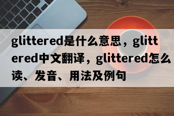 glittered是什么意思，glittered中文翻譯，glittered怎么讀、發(fā)音、用法及例句