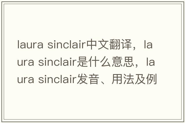 laura sinclair中文翻譯，laura sinclair是什么意思，laura sinclair發(fā)音、用法及例句