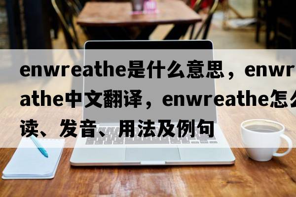 enwreathe是什么意思，enwreathe中文翻譯，enwreathe怎么讀、發(fā)音、用法及例句