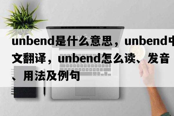 unbend是什么意思，unbend中文翻譯，unbend怎么讀、發(fā)音、用法及例句