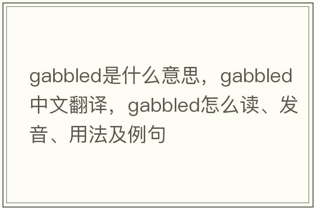 gabbled是什么意思，gabbled中文翻譯，gabbled怎么讀、發(fā)音、用法及例句