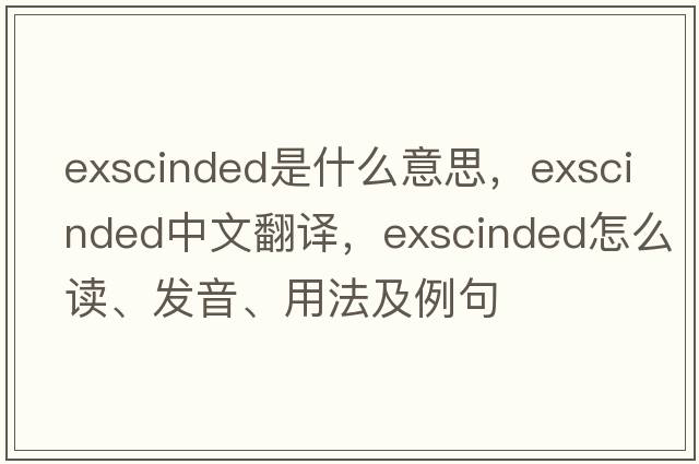 exscinded是什么意思，exscinded中文翻譯，exscinded怎么讀、發(fā)音、用法及例句
