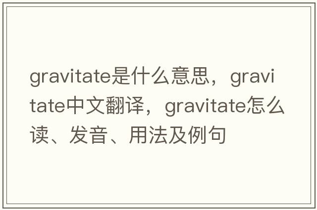 gravitate是什么意思，gravitate中文翻譯，gravitate怎么讀、發(fā)音、用法及例句