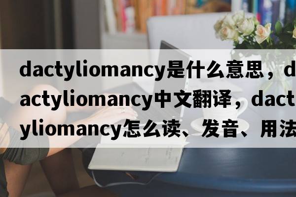 dactyliomancy是什么意思，dactyliomancy中文翻譯，dactyliomancy怎么讀、發(fā)音、用法及例句
