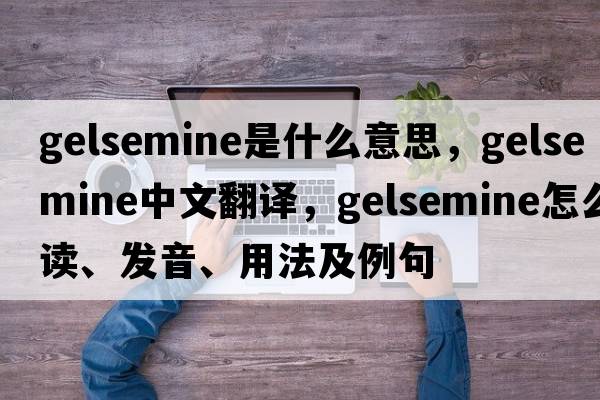 gelsemine是什么意思，gelsemine中文翻譯，gelsemine怎么讀、發(fā)音、用法及例句