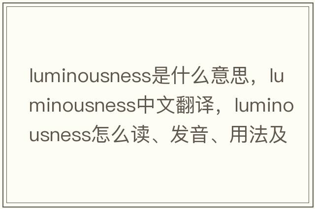luminousness是什么意思，luminousness中文翻譯，luminousness怎么讀、發(fā)音、用法及例句