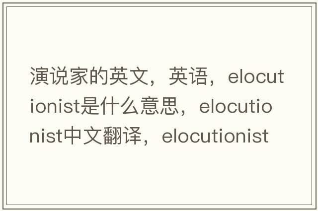 演說(shuō)家的英文，英語(yǔ)，elocutionist是什么意思，elocutionist中文翻譯，elocutionist怎么讀、發(fā)音、用法及例句