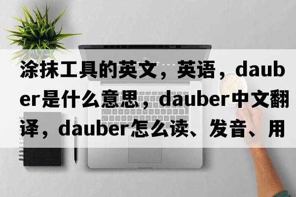 涂抹工具的英文，英語(yǔ)，dauber是什么意思，dauber中文翻譯，dauber怎么讀、發(fā)音、用法及例句