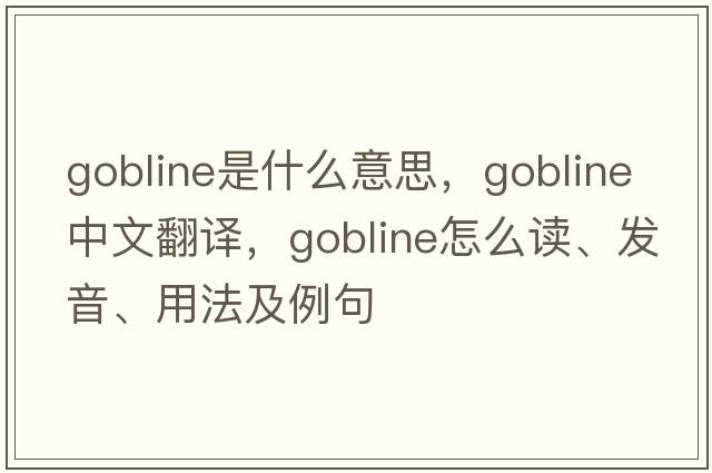 gobline是什么意思，gobline中文翻譯，gobline怎么讀、發(fā)音、用法及例句