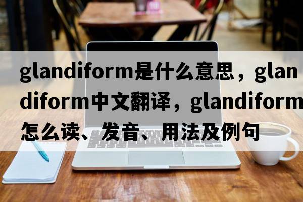 glandiform是什么意思，glandiform中文翻譯，glandiform怎么讀、發(fā)音、用法及例句