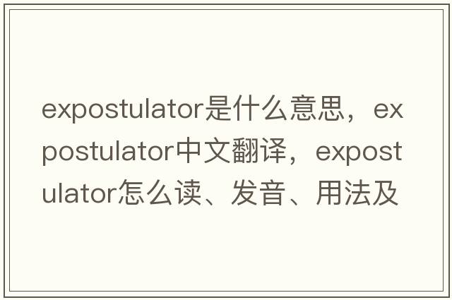 expostulator是什么意思，expostulator中文翻譯，expostulator怎么讀、發(fā)音、用法及例句